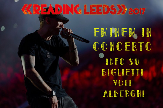 Eminem concerto in Europa al Reading/Leeds Festival: biglietti, voli e alberghi Eminem concerto in Europa: biglietti e voli